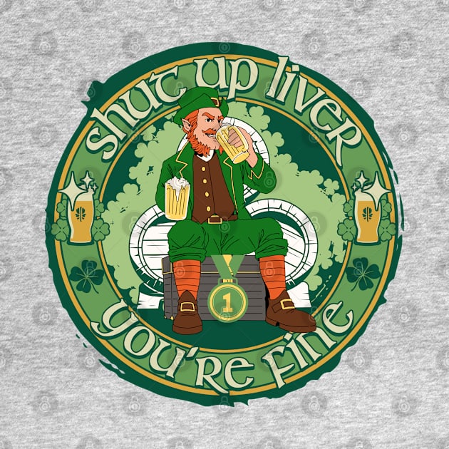 Shut Up Liver You're Fine - St. Patricks Day Drinking Beer by alcoshirts